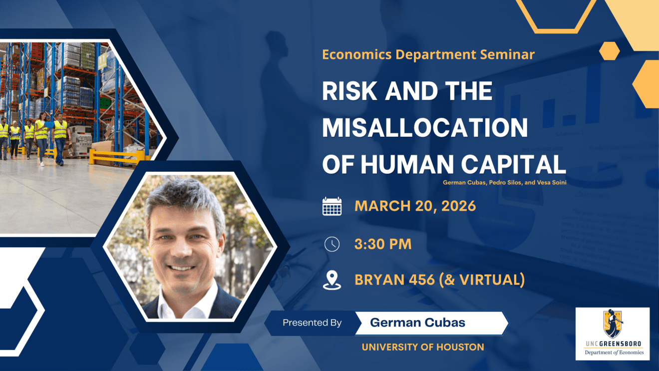 Economics Department Seminar Risk and the Misallocation of Human Capital March 20, 2026 at 3:30 PM in Bryan 456 (and virtual). Presented by German Cubas, University of Houston